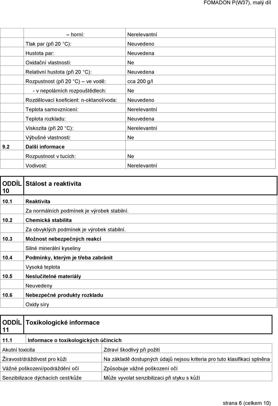 2 Další informace Rozpustnost v tucích: Ne Vodivost: Nerelevantní 10 Stálost a reaktivita 10.1 Reaktivita Za normálních podmínek je výrobek stabilní. 10.2 Chemická stabilita Za obvyklých podmínek je výrobek stabilní.