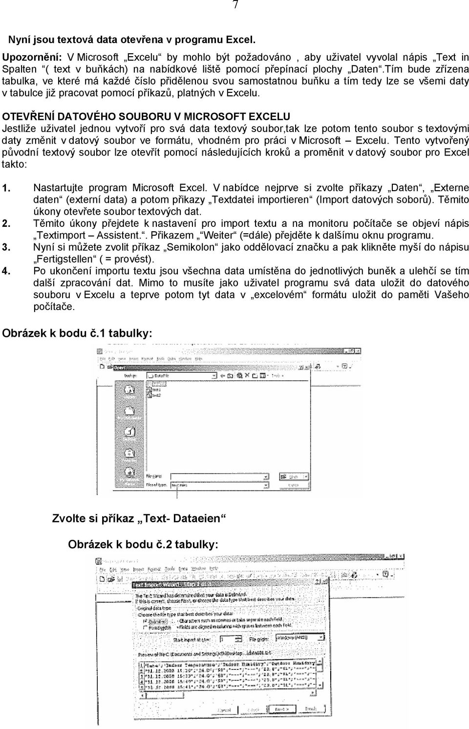 Tím bude zřízena tabulka, ve které má každé číslo přidělenou svou samostatnou buňku a tím tedy lze se všemi daty v tabulce již pracovat pomocí příkazů, platných v Excelu.