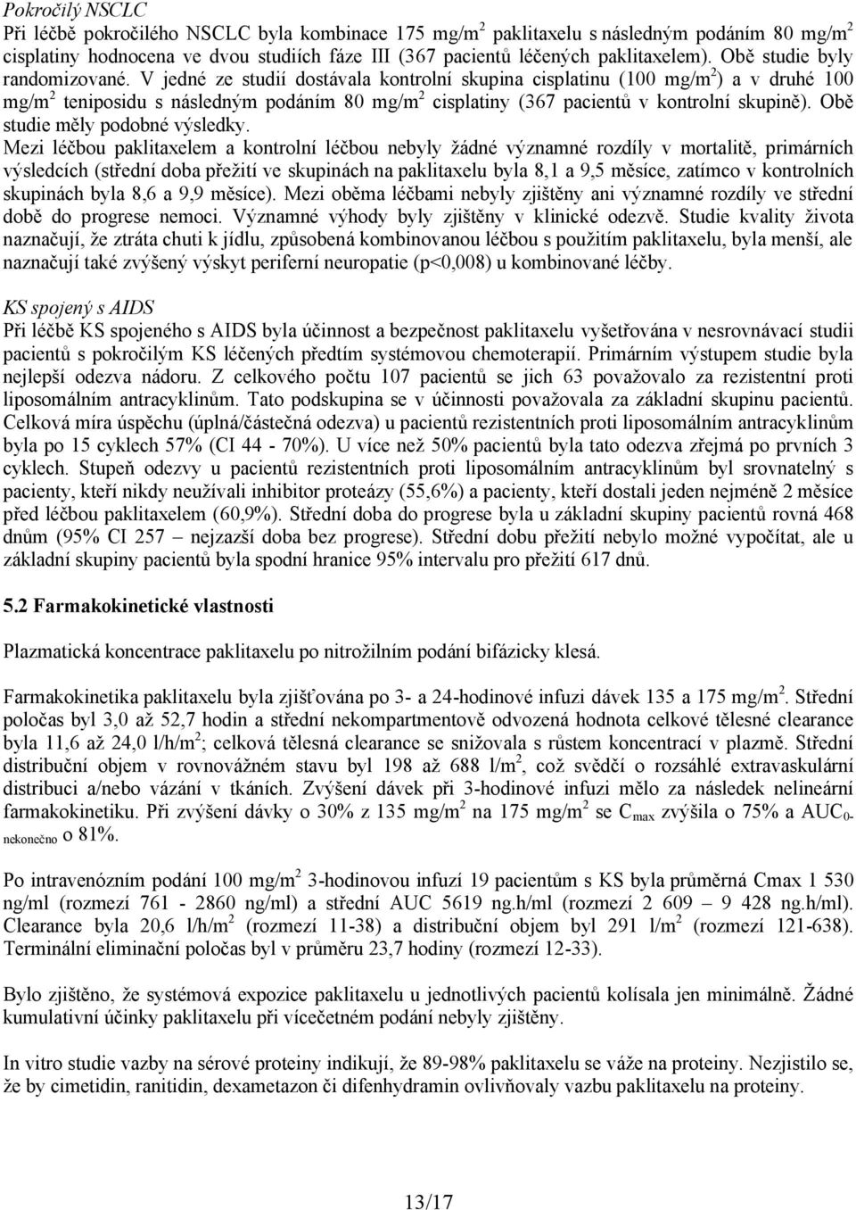 V jedné ze studií dostávala kontrolní skupina cisplatinu (100 mg/m 2 ) a v druhé 100 mg/m 2 teniposidu s následným podáním 80 mg/m 2 cisplatiny (367 pacientů v kontrolní skupině).