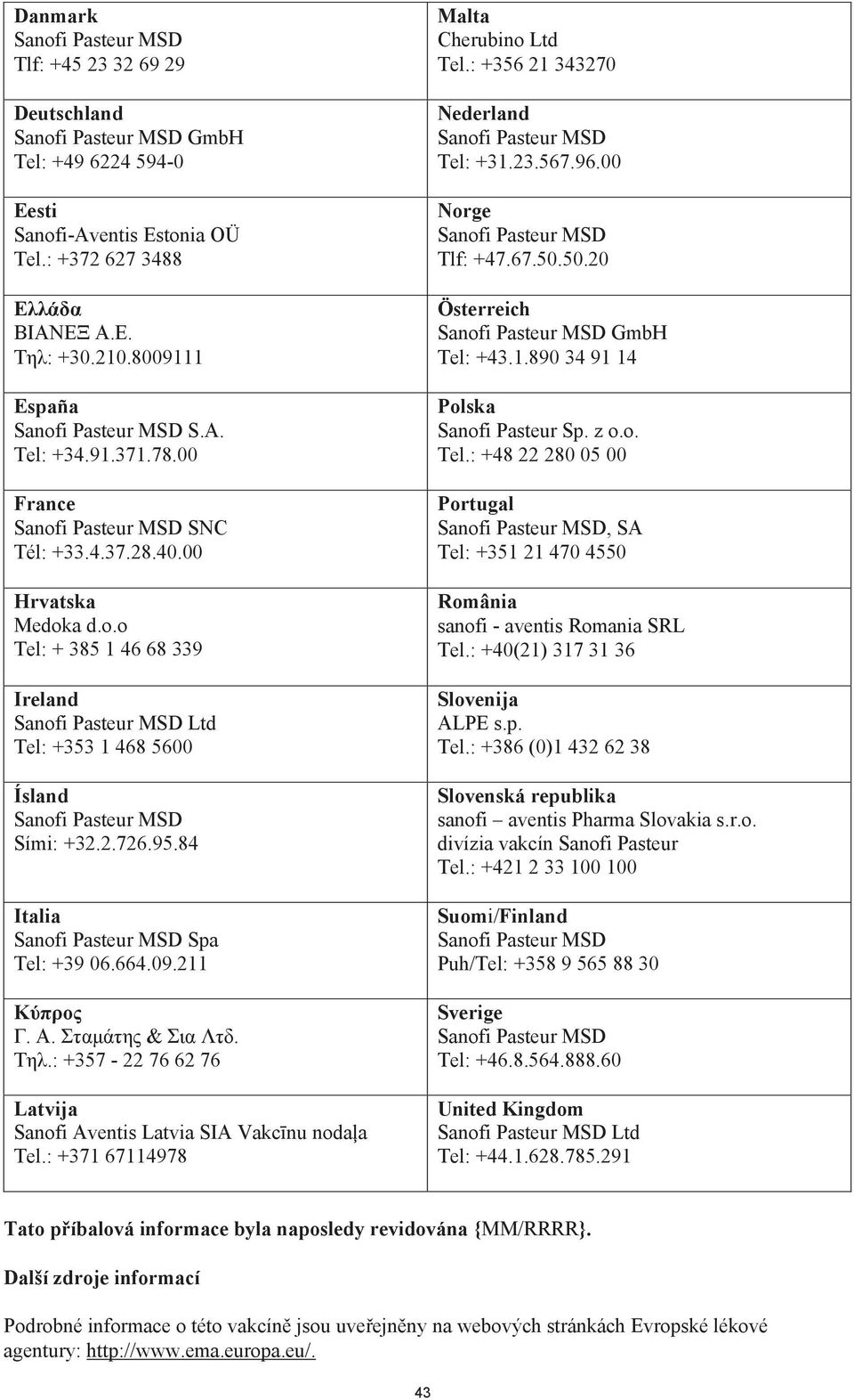 .: +357-22 76 62 76 Latvija Sanofi Aventis Latvia SIA Vakcnu nodaa Tel.: +371 67114978 Malta Cherubino Ltd Tel.: +356 21 343270 Nederland Tel: +31.23.567.96.00 Norge Tlf: +47.67.50.