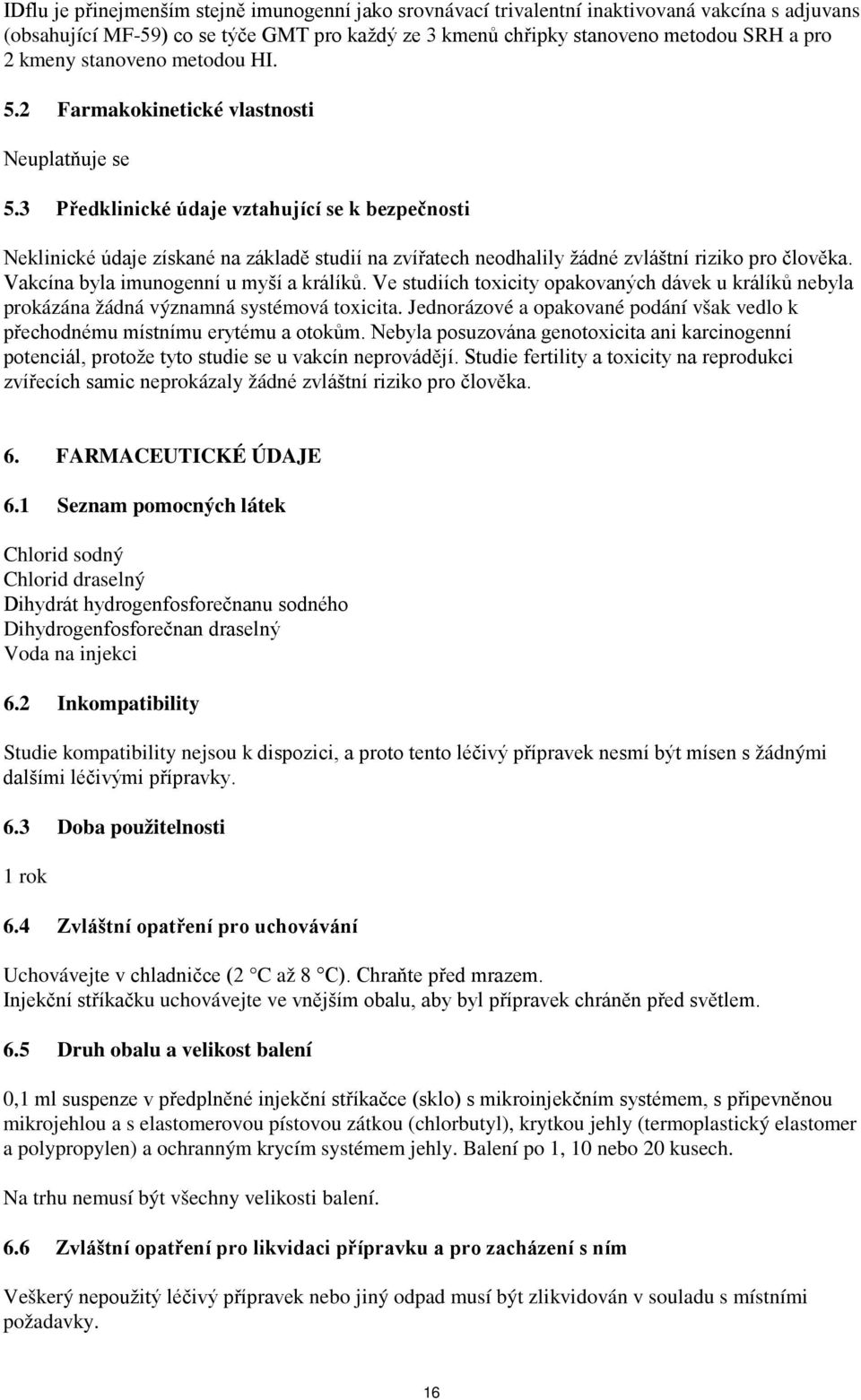 3 Předklinické údaje vztahující se k bezpečnosti Neklinické údaje získané na základě studií na zvířatech neodhalily žádné zvláštní riziko pro člověka. Vakcína byla imunogenní u myší a králíků.