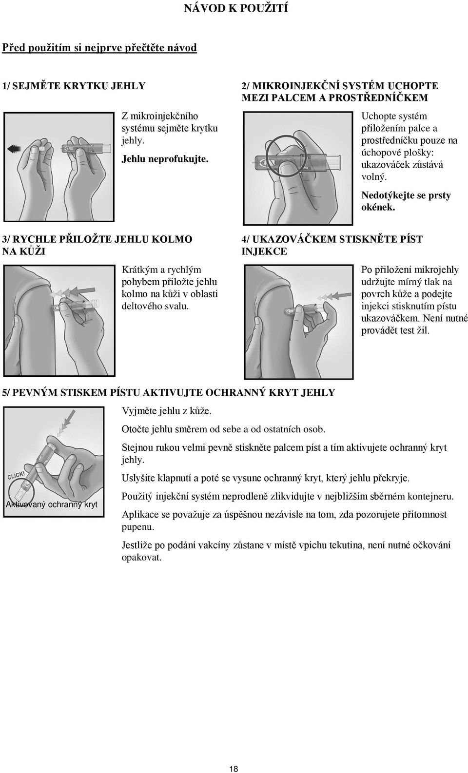 3/ RYCHLE PŘILOŽTE JEHLU KOLMO NA KŮŽI Krátkým a rychlým pohybem přiložte jehlu kolmo na kůži v oblasti deltového svalu.