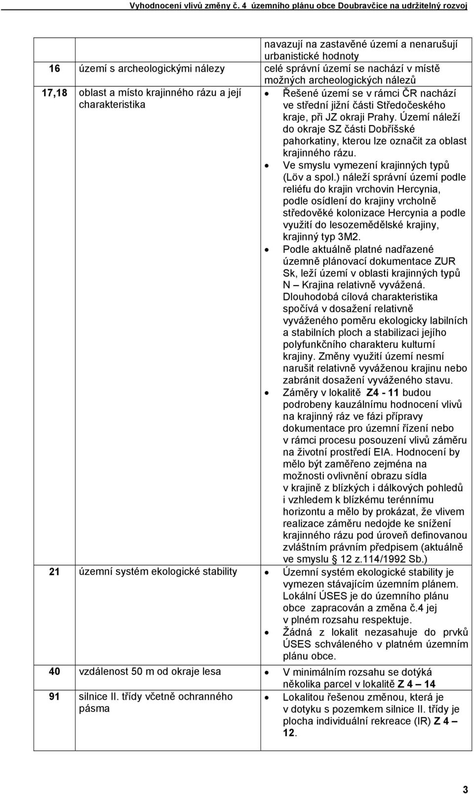 Území náleží do okraje SZ části Dobříšské pahorkatiny, kterou lze označit za oblast krajinného rázu. Ve smyslu vymezení krajinných typů (Löv a spol.