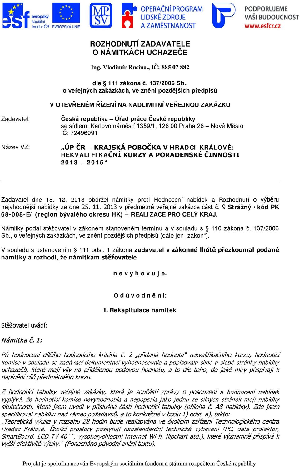 1359/1, 128 00 Praha 28 Nové Město IČ: 72496991 ÚP ČR KRAJSKÁ POBOČKA V HRADCI KRÁLOVÉ: REKVALIFIKAČNÍ KURZY A PORADENSKÉ ČINNOSTI 2013 2015 Zadavatel dne 18. 12. 2013 obdržel námitky proti Hodnocení nabídek a Rozhodnutí o výběru nejvhodnější nabídky ze dne 25.