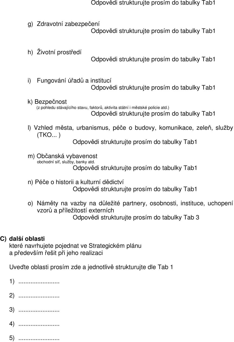 n) Péče o historii a kulturní dědictví o) Náměty na vazby na důležité partnery, osobnosti, instituce, uchopení vzorů a příležitostí externích Odpovědi strukturujte prosím