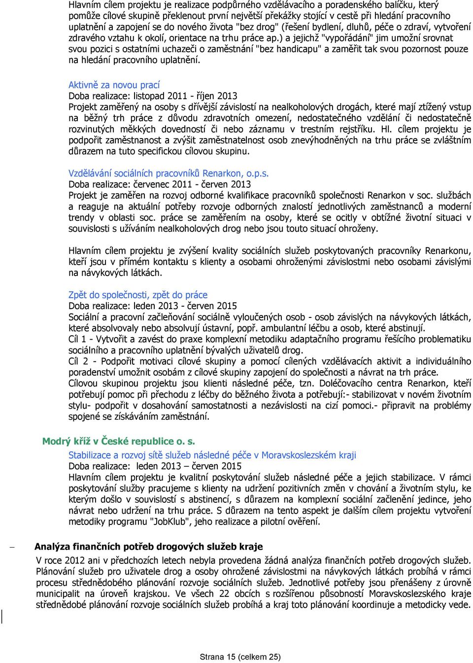 ) a jejichž "vypořádání" jim umožní srovnat svou pozici s ostatními uchazeči o zaměstnání "bez handicapu" a zaměřit tak svou pozornost pouze na hledání pracovního uplatnění.