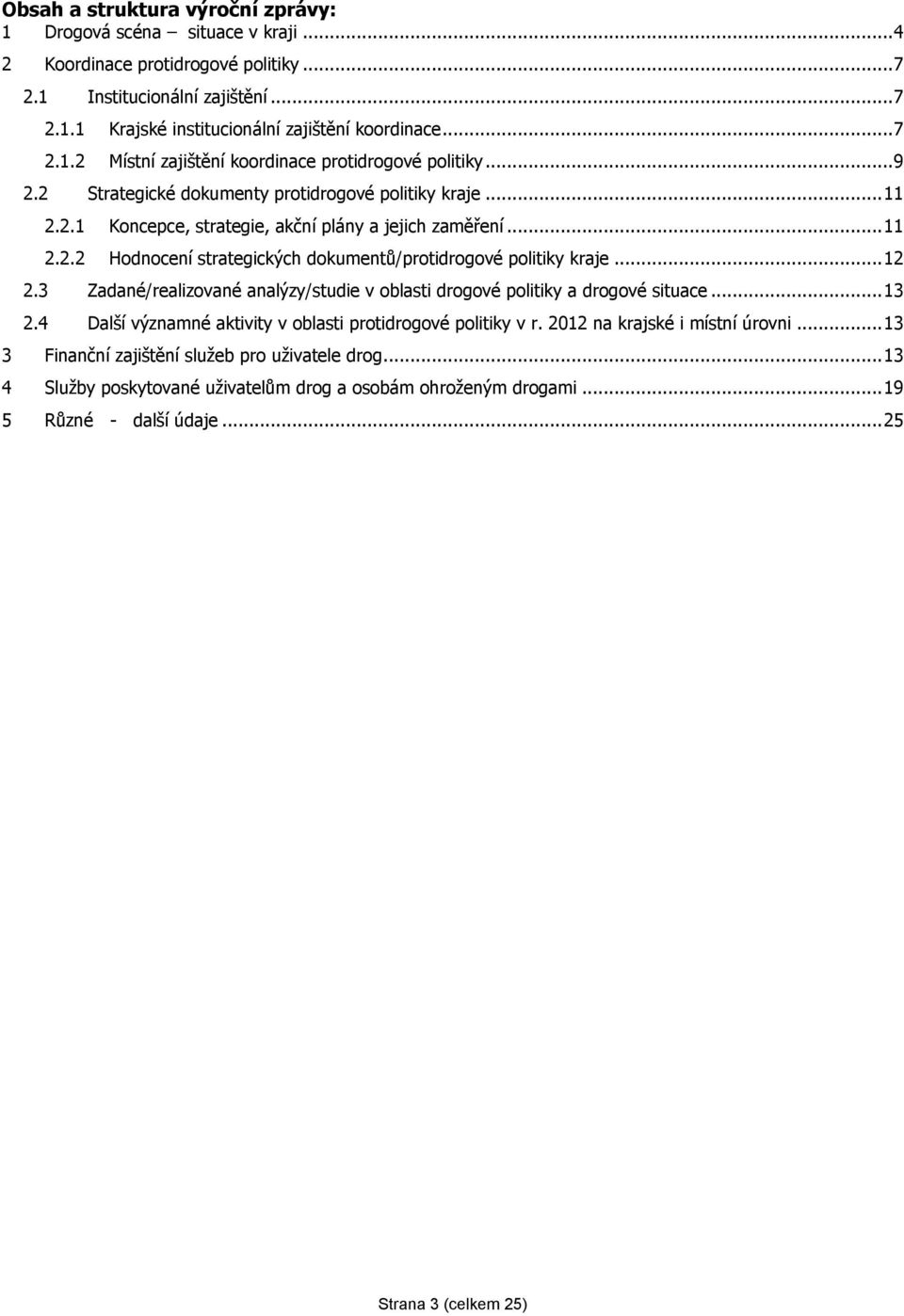 3 Zadané/realizované analýzy/studie v oblasti drogové politiky a drogové situace...13 2.4 Další významné aktivity v oblasti protidrogové politiky v r. 2012 na krajské i místní úrovni.
