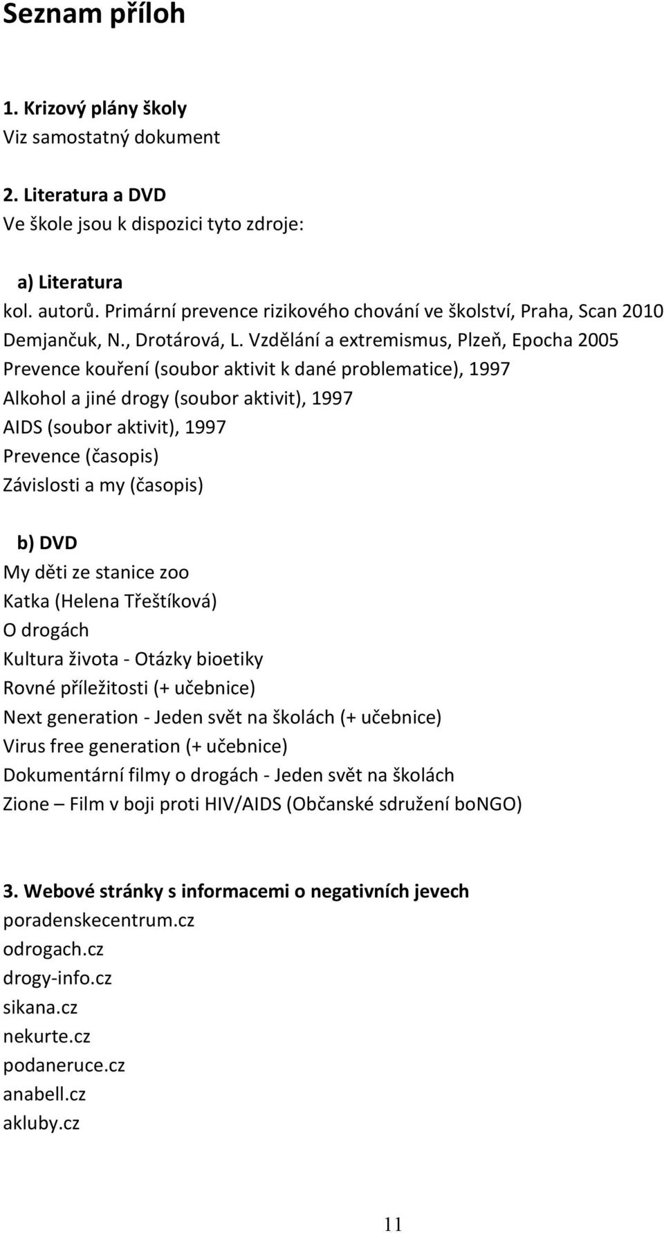 Vzdělání a extremismus, Plzeň, Epocha 2005 Prevence kouření (soubor aktivit k dané problematice), 1997 Alkohol a jiné drogy (soubor aktivit), 1997 AIDS (soubor aktivit), 1997 Prevence (časopis)