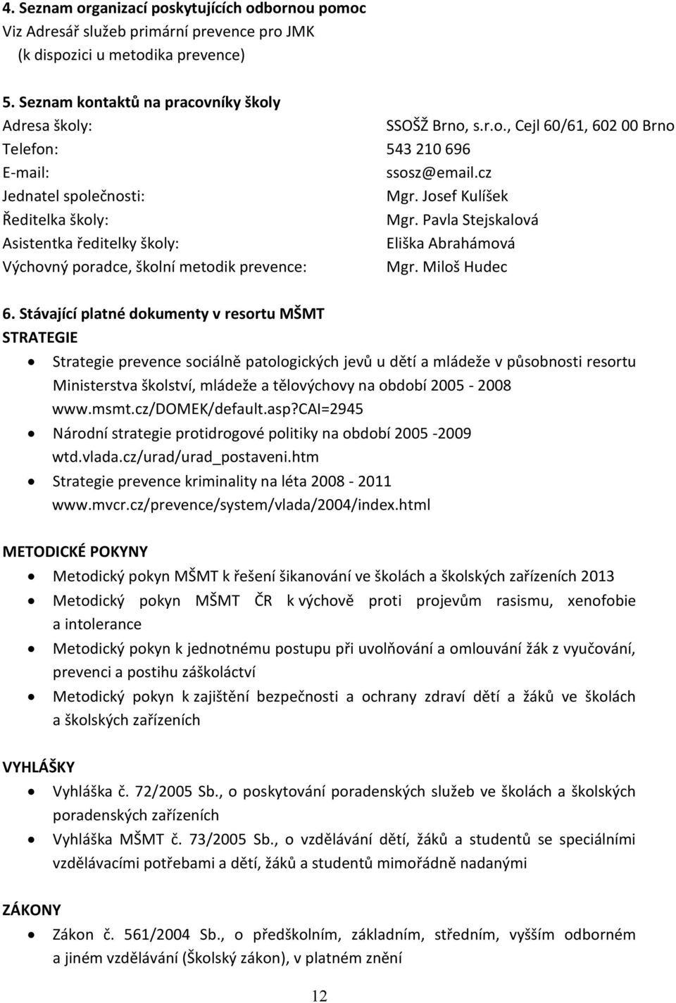 Stávající platné dokumenty v resortu MŠMT STRATEGIE Strategie prevence sociálně patologických jevů u dětí a mládeže v působnosti resortu Ministerstva školství, mládeže a tělovýchovy na období