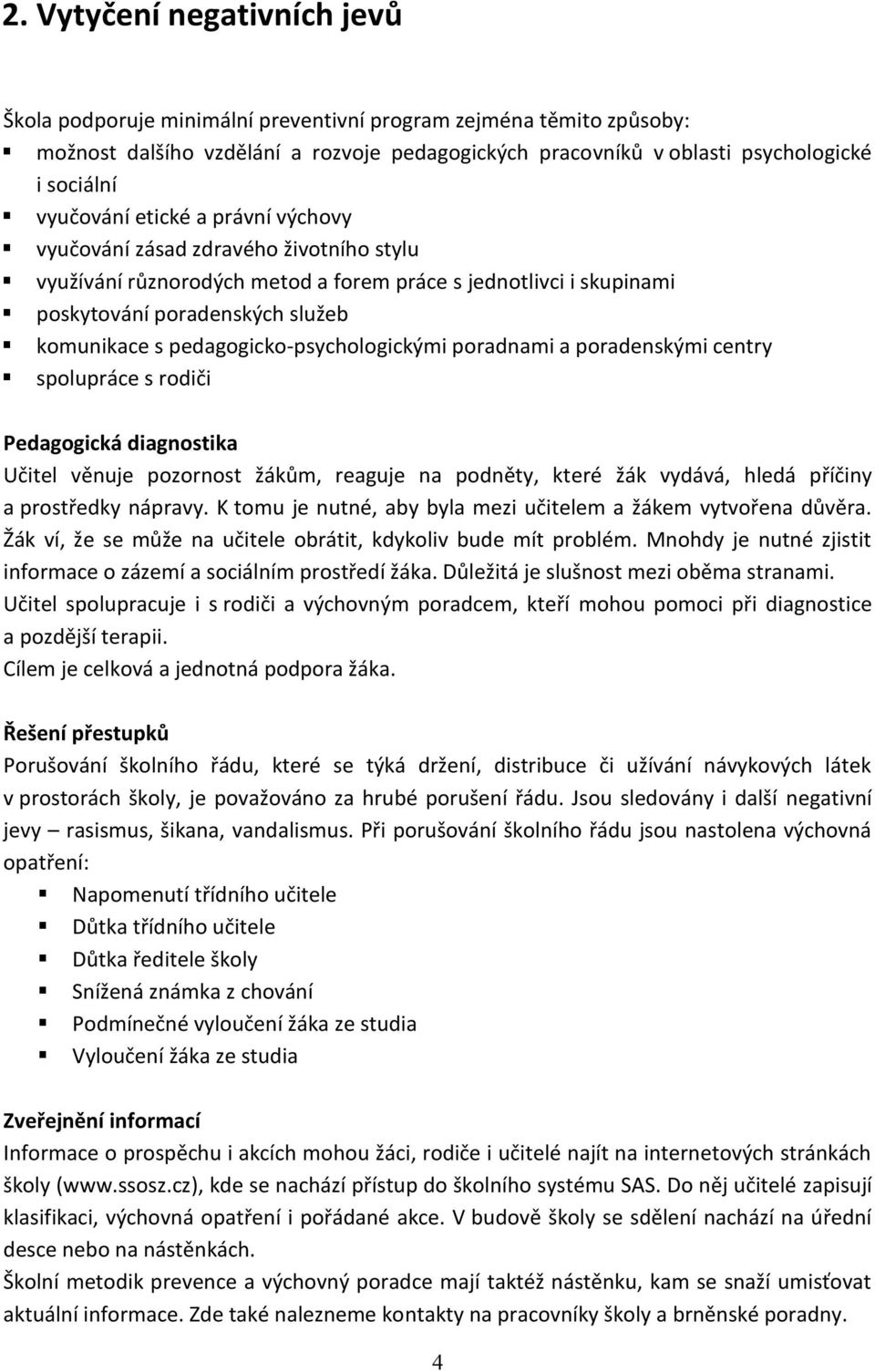 pedagogicko-psychologickými poradnami a poradenskými centry spolupráce s rodiči Pedagogická diagnostika Učitel věnuje pozornost žákům, reaguje na podněty, které žák vydává, hledá příčiny a prostředky