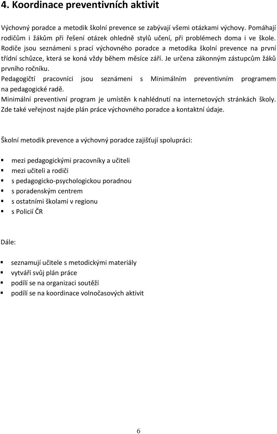 Rodiče jsou seznámeni s prací výchovného poradce a metodika školní prevence na první třídní schůzce, která se koná vždy během měsíce září. Je určena zákonným zástupcům žáků prvního ročníku.