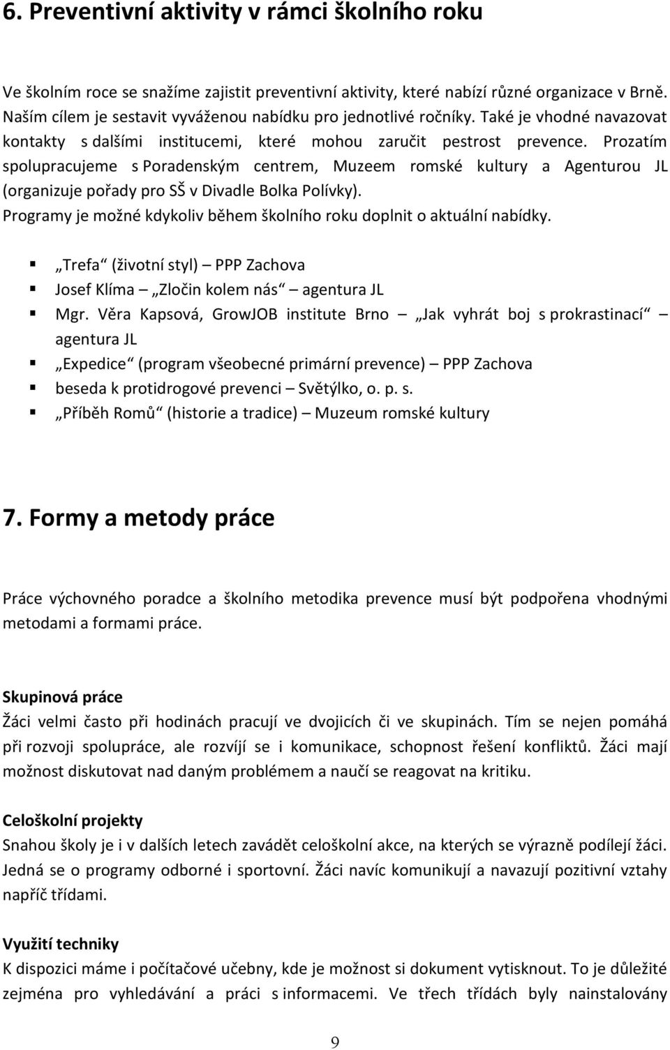 Prozatím spolupracujeme s Poradenským centrem, Muzeem romské kultury a Agenturou JL (organizuje pořady pro SŠ v Divadle Bolka Polívky).