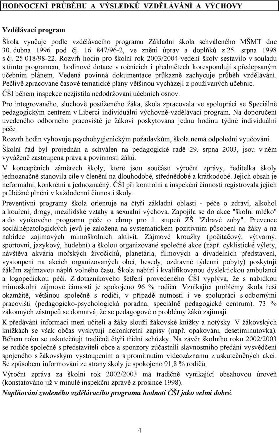 Rozvrh hodin pro školní rok 2003/2004 vedení školy sestavilo v souladu s tímto programem, hodinové dotace v ročnících i předmětech korespondují s předepsaným učebním plánem.