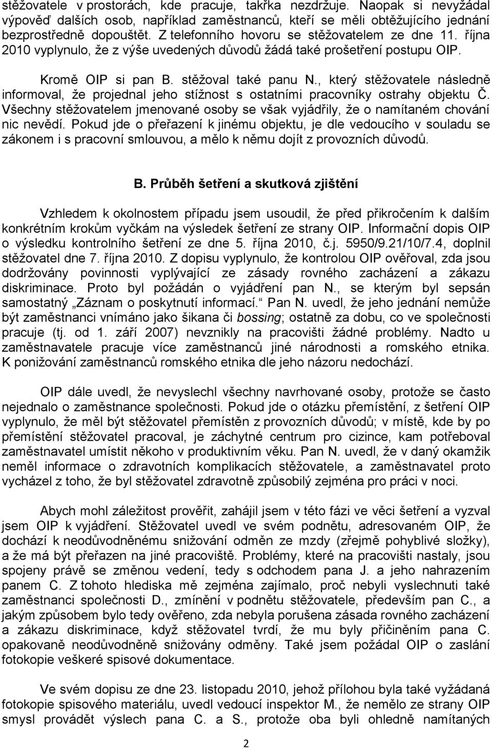 , který stěžovatele následně informoval, že projednal jeho stížnost s ostatními pracovníky ostrahy objektu Č. Všechny stěžovatelem jmenované osoby se však vyjádřily, že o namítaném chování nic nevědí.