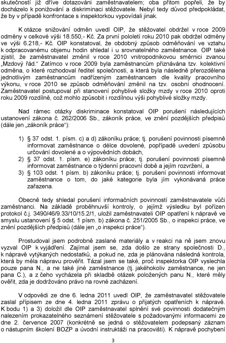 Za první pololetí roku 2010 pak obdržel odměny ve výši 6.218,- Kč. OIP konstatoval, že obdobný způsob odměňování ve vztahu k odpracovanému objemu hodin shledal i u srovnatelného zaměstnance.