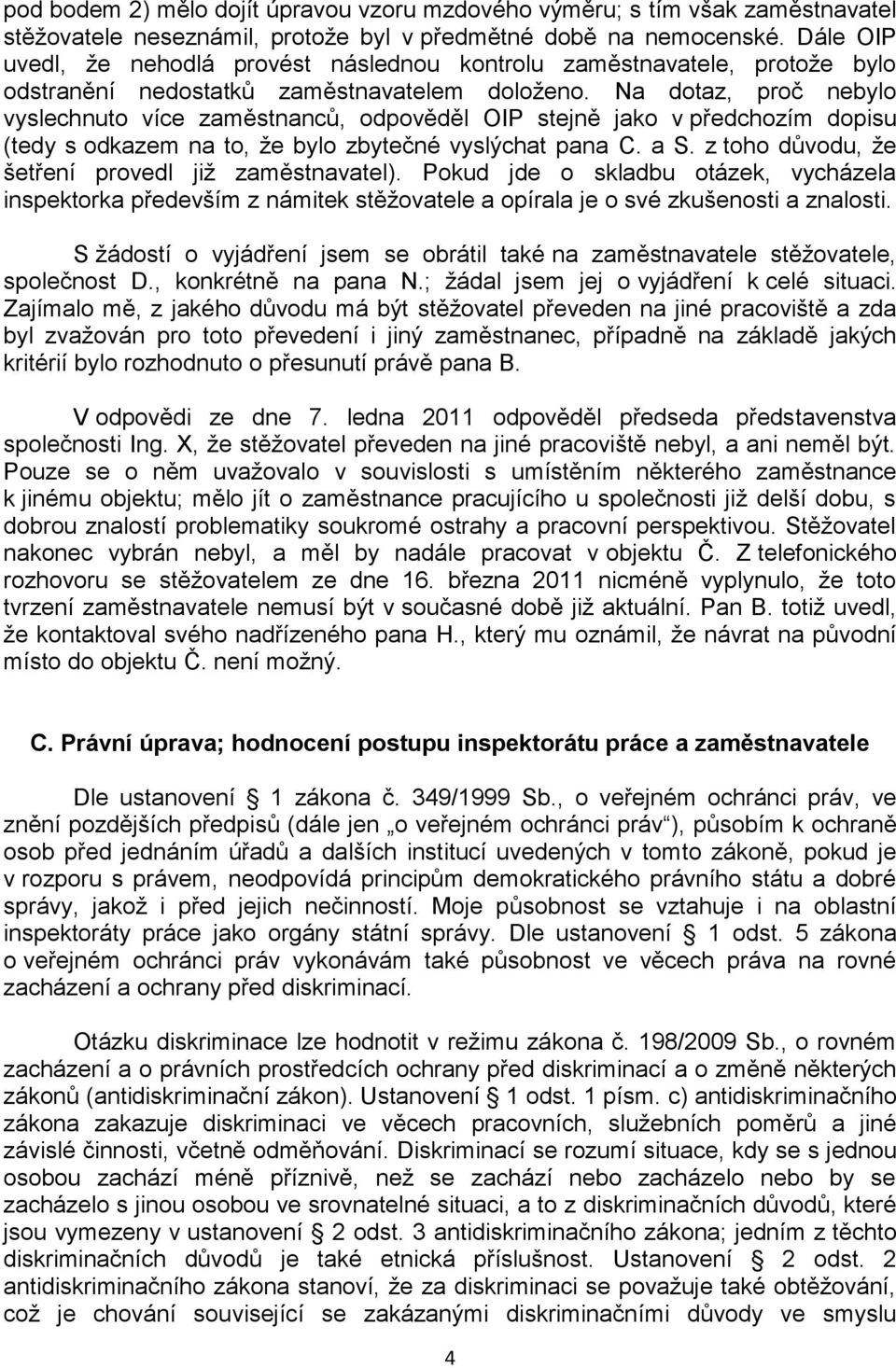 Na dotaz, proč nebylo vyslechnuto více zaměstnanců, odpověděl OIP stejně jako v předchozím dopisu (tedy s odkazem na to, že bylo zbytečné vyslýchat pana C. a S.