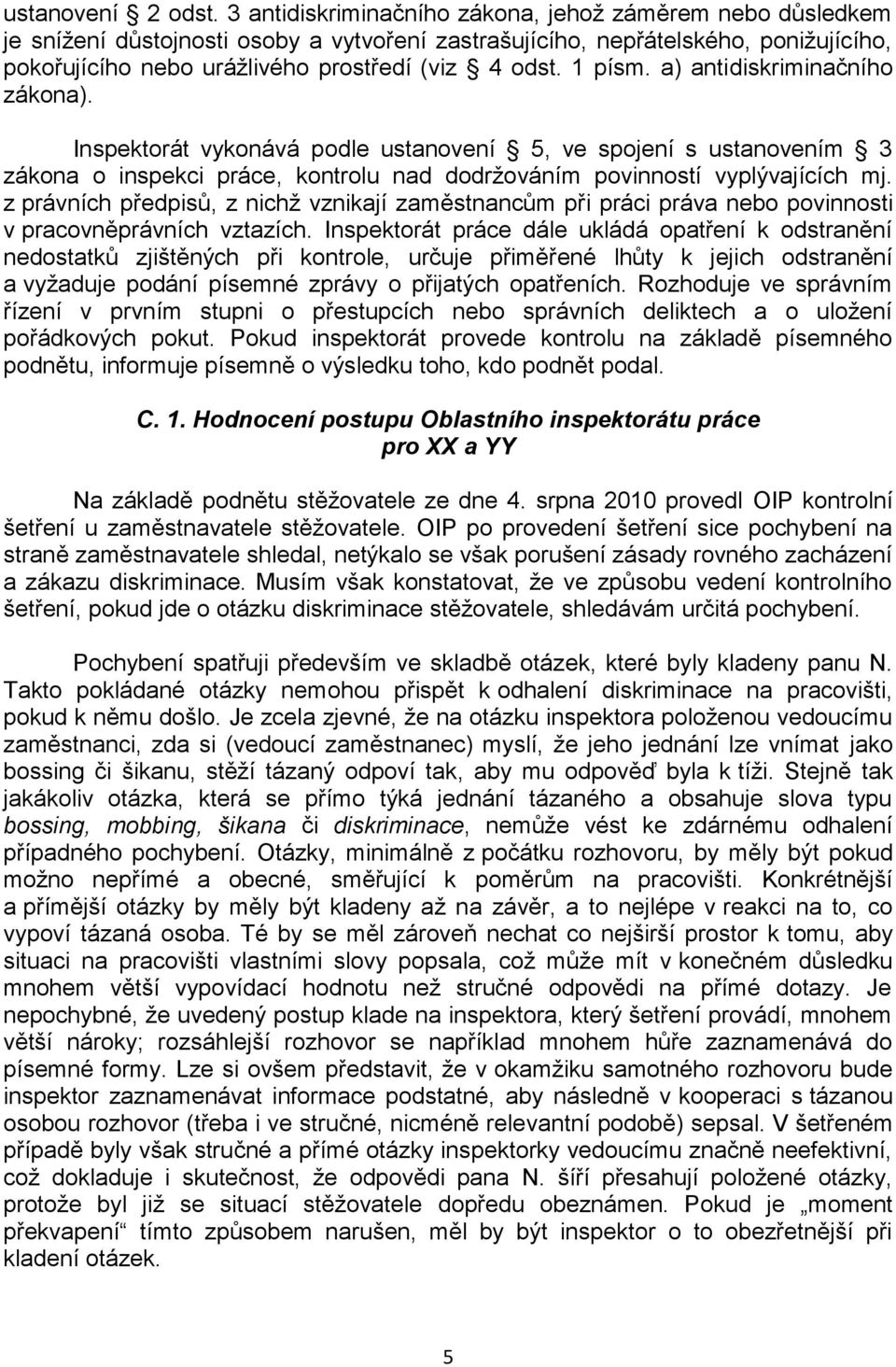 1 písm. a) antidiskriminačního zákona). Inspektorát vykonává podle ustanovení 5, ve spojení s ustanovením 3 zákona o inspekci práce, kontrolu nad dodržováním povinností vyplývajících mj.