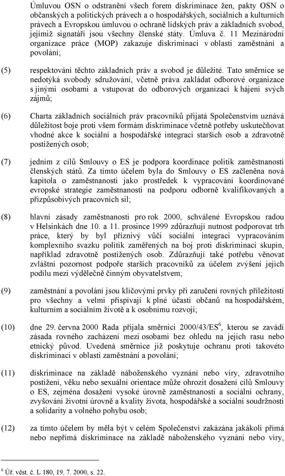 11 Mezinárodní organizace práce (MOP) zakazuje diskriminaci v oblasti zaměstnání a povolání; (5) respektování těchto základních práv a svobod je důležité.