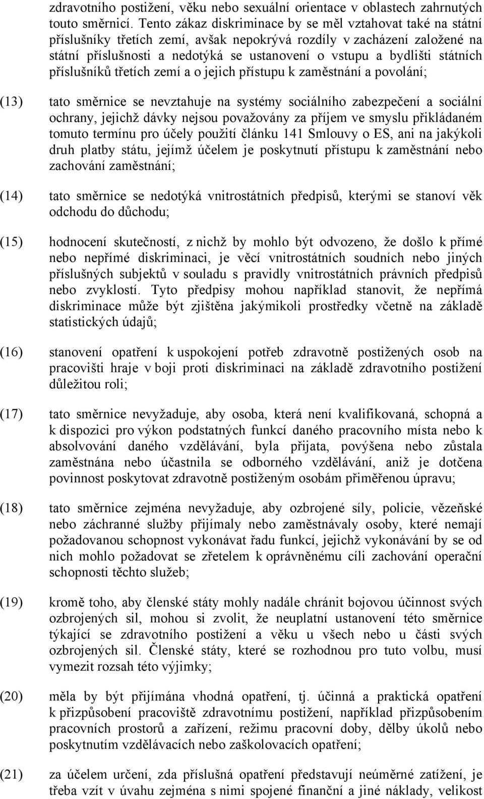 státních příslušníků třetích zemí a o jejich přístupu k zaměstnání a povolání; (13) tato směrnice se nevztahuje na systémy sociálního zabezpečení a sociální ochrany, jejichž dávky nejsou považovány