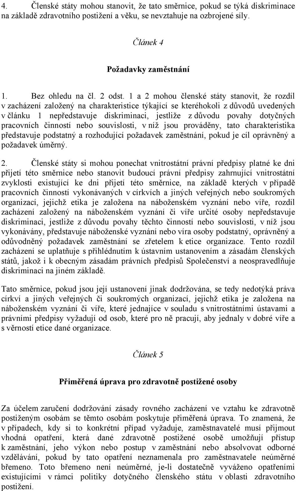 1 a 2 mohou členské státy stanovit, že rozdíl v zacházení založený na charakteristice týkající se kteréhokoli z důvodů uvedených v článku 1 nepředstavuje diskriminaci, jestliže z důvodu povahy