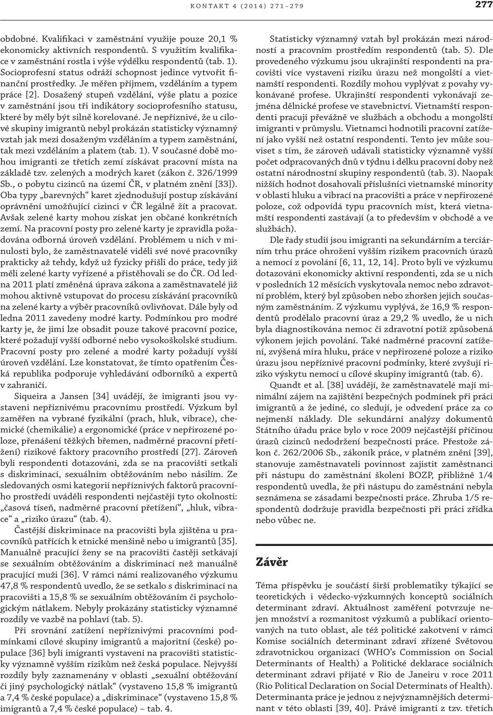 Dosažený stupeň vzdělání, výše platu a pozice v zaměstnání jsou tři indikátory socioprofesního statusu, které by měly být silně korelované.