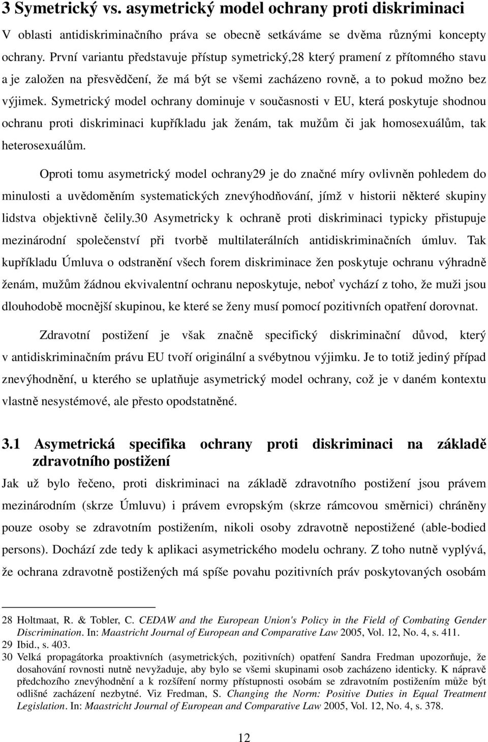 Symetrický model ochrany dominuje v současnosti v EU, která poskytuje shodnou ochranu proti diskriminaci kupříkladu jak ženám, tak mužům či jak homosexuálům, tak heterosexuálům.