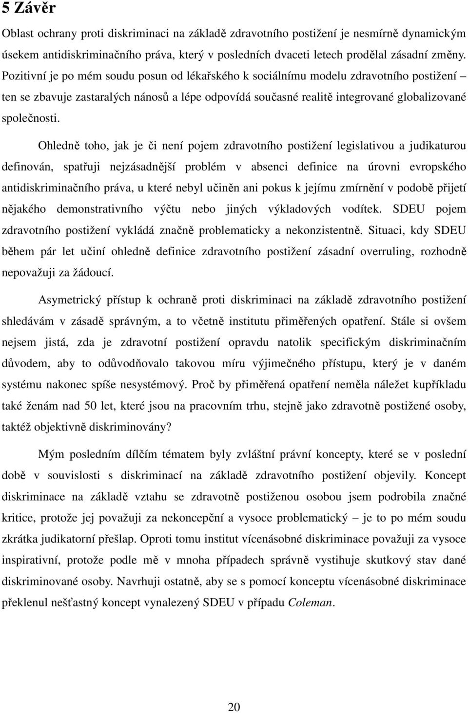 Ohledně toho, jak je či není pojem zdravotního postižení legislativou a judikaturou definován, spatřuji nejzásadnější problém v absenci definice na úrovni evropského antidiskriminačního práva, u