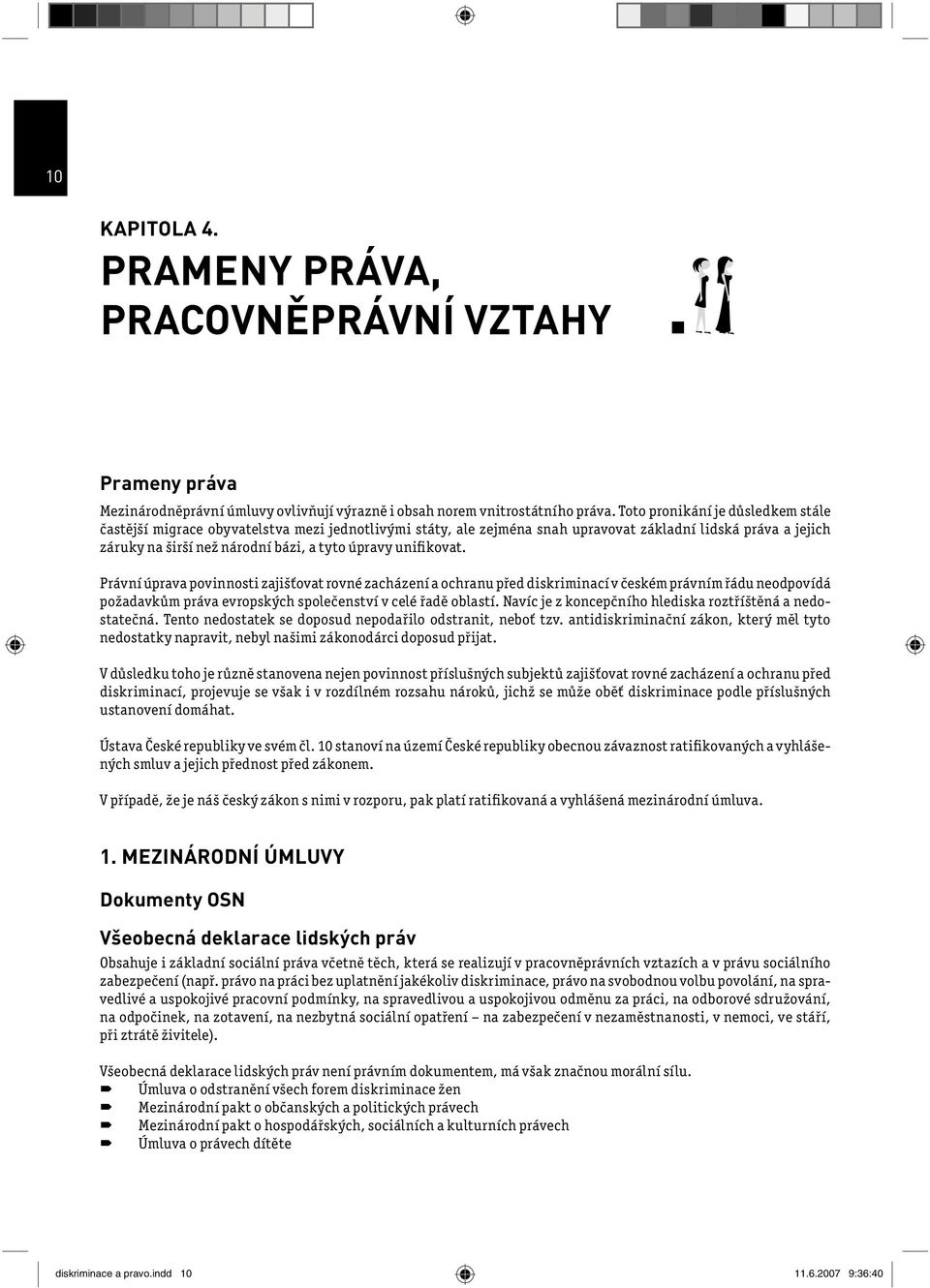 unifikovat. Právní úprava povinnosti zajišťovat rovné zacházení a ochranu před diskriminací v českém právním řádu neodpovídá požadavkům práva evropských společenství v celé řadě oblastí.