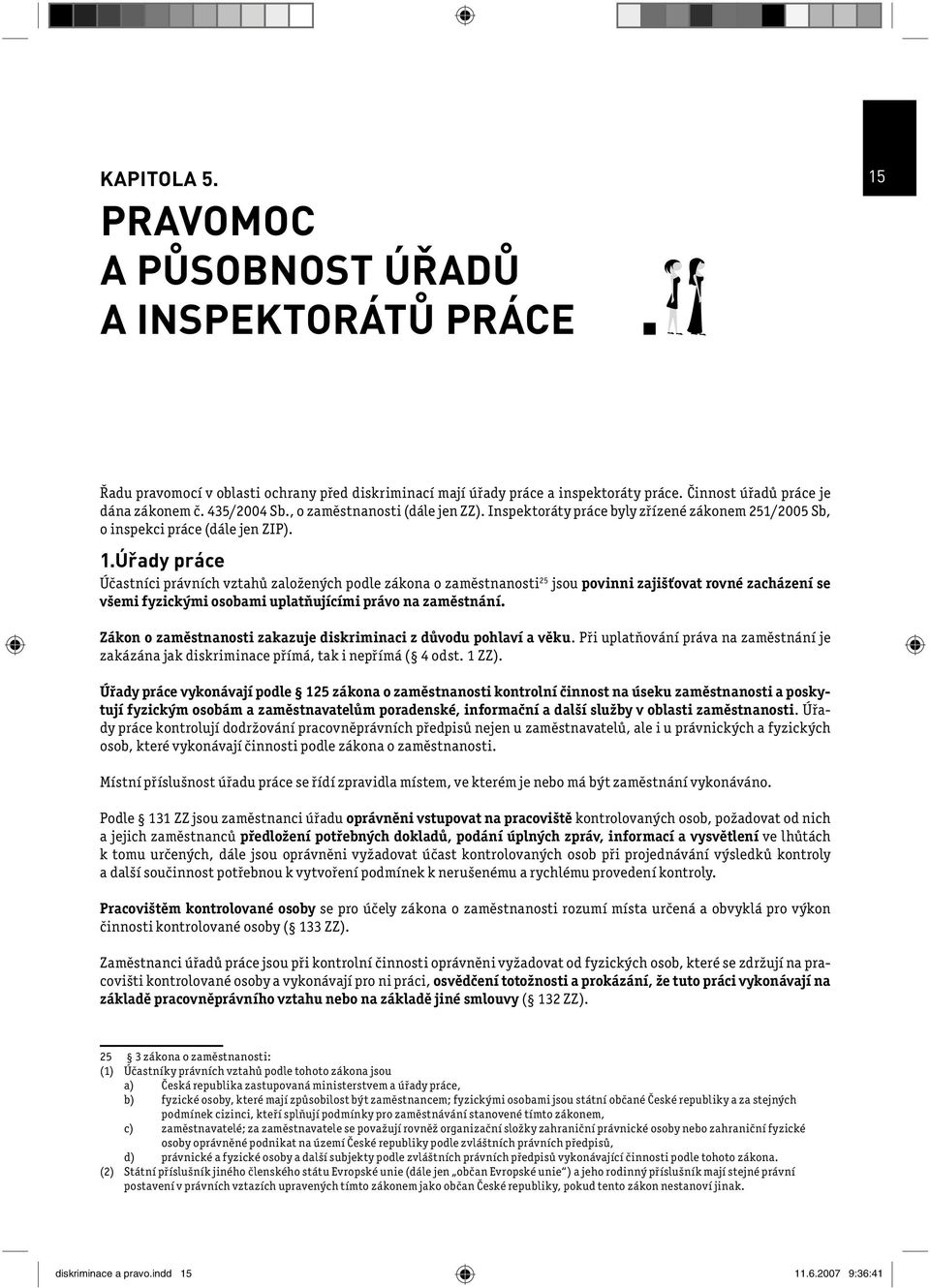 Úřady práce Účastníci právních vztahů založených podle zákona o zaměstnanosti 25 jsou povinni zajišťovat rovné zacházení se všemi fyzickými osobami uplatňujícími právo na zaměstnání.