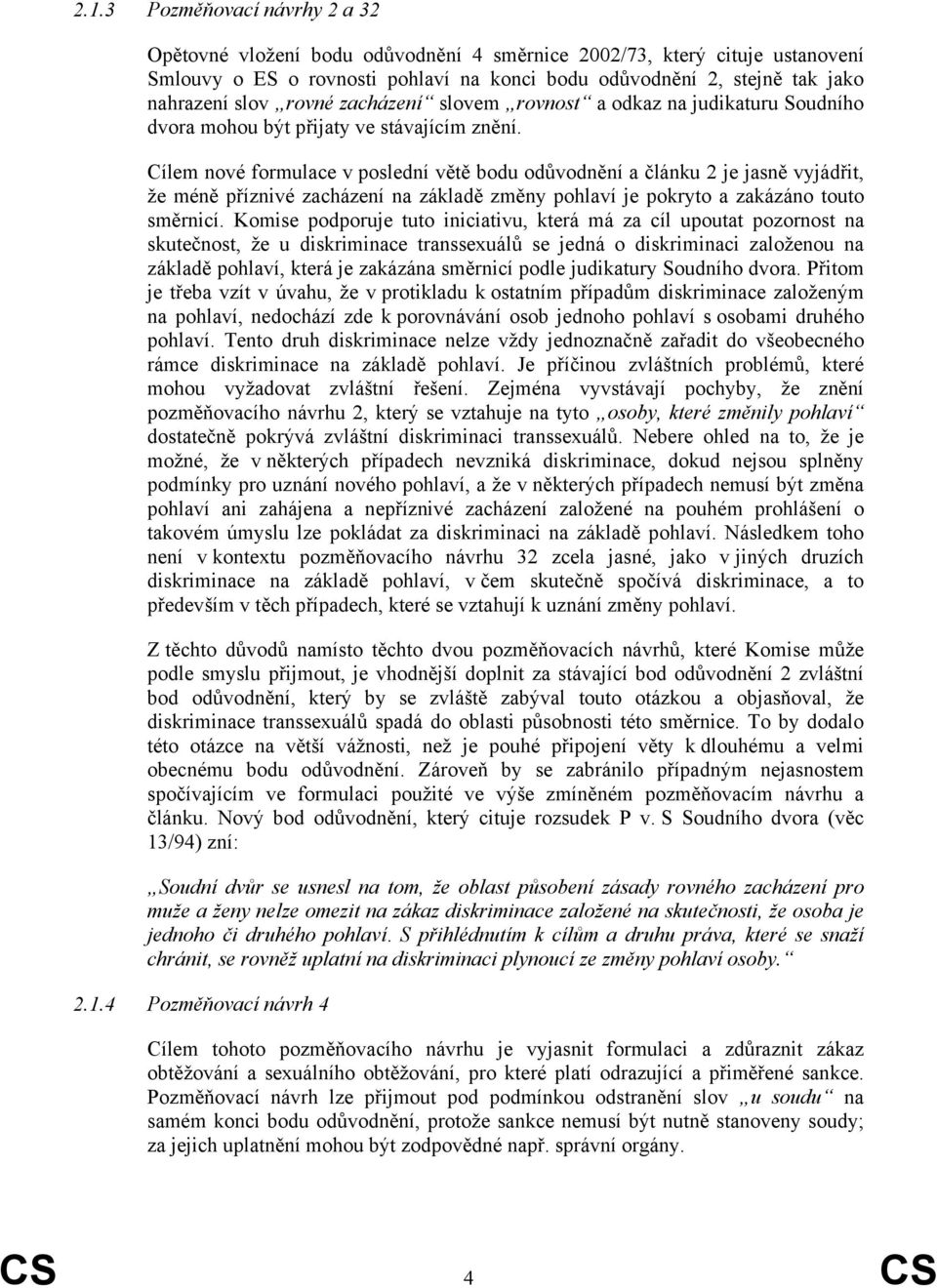 Cílem nové formulace v poslední větě bodu odůvodnění a článku 2 je jasně vyjádřit, že méně příznivé zacházení na základě změny pohlaví je pokryto a zakázáno touto směrnicí.