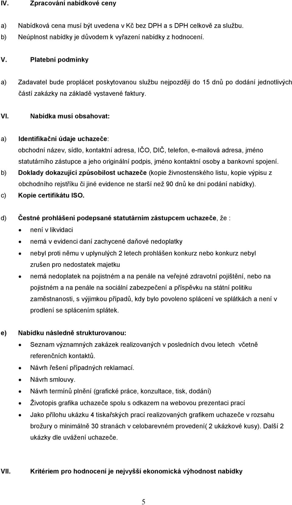 Nabídka musí obsahovat: a) Identifikační údaje uchazeče: obchodní název, sídlo, kontaktní adresa, IČO, DIČ, telefon, e-mailová adresa, jméno statutárního zástupce a jeho originální podpis, jméno