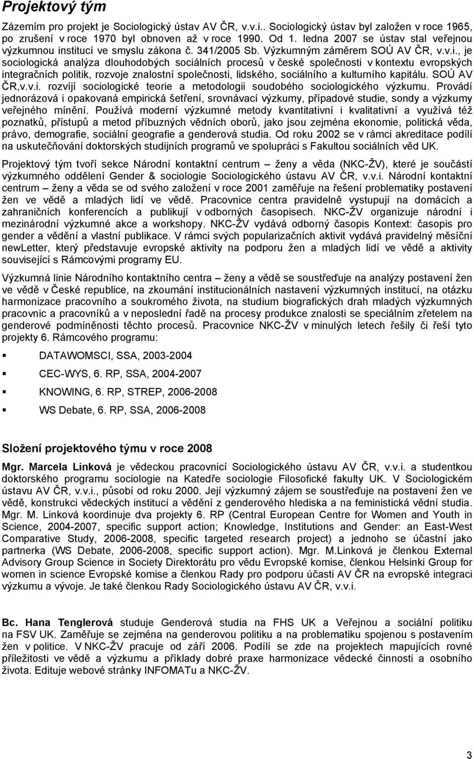 stitucí ve smyslu zákona č. 341/2005 Sb. Výzkumným záměrem SOÚ AV ČR, v.v.i., je sociologická analýza dlouhodobých sociálních procesů v české společnosti v kontextu evropských integračních politik, rozvoje znalostní společnosti, lidského, sociálního a kulturního kapitálu.