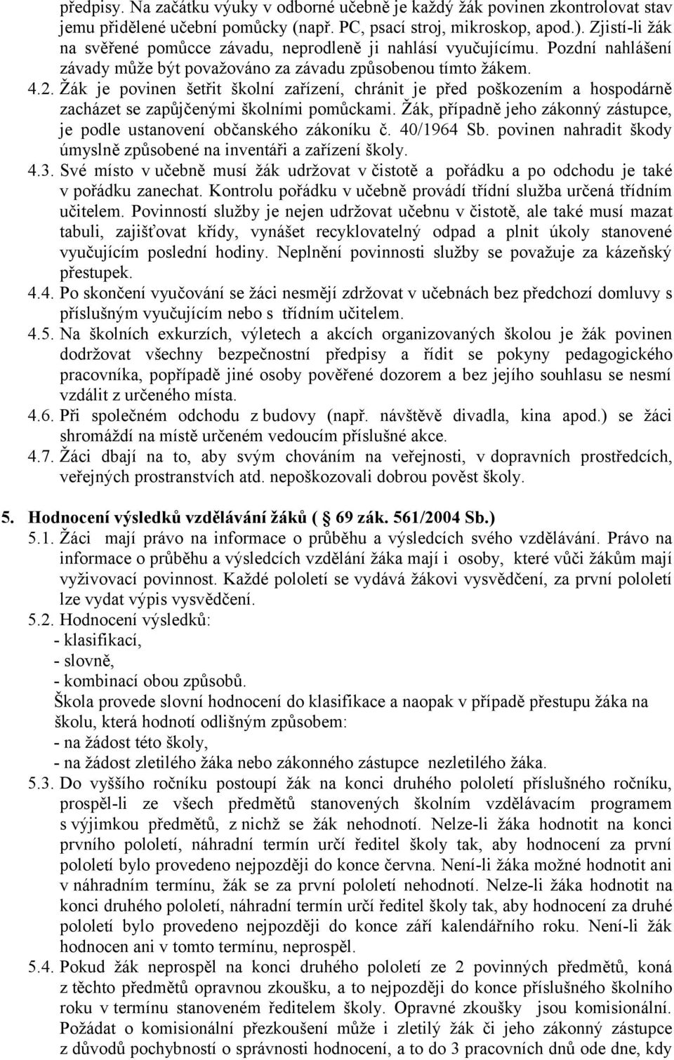 Žák je povinen šetřit školní zařízení, chránit je před poškozením a hospodárně zacházet se zapůjčenými školními pomůckami.