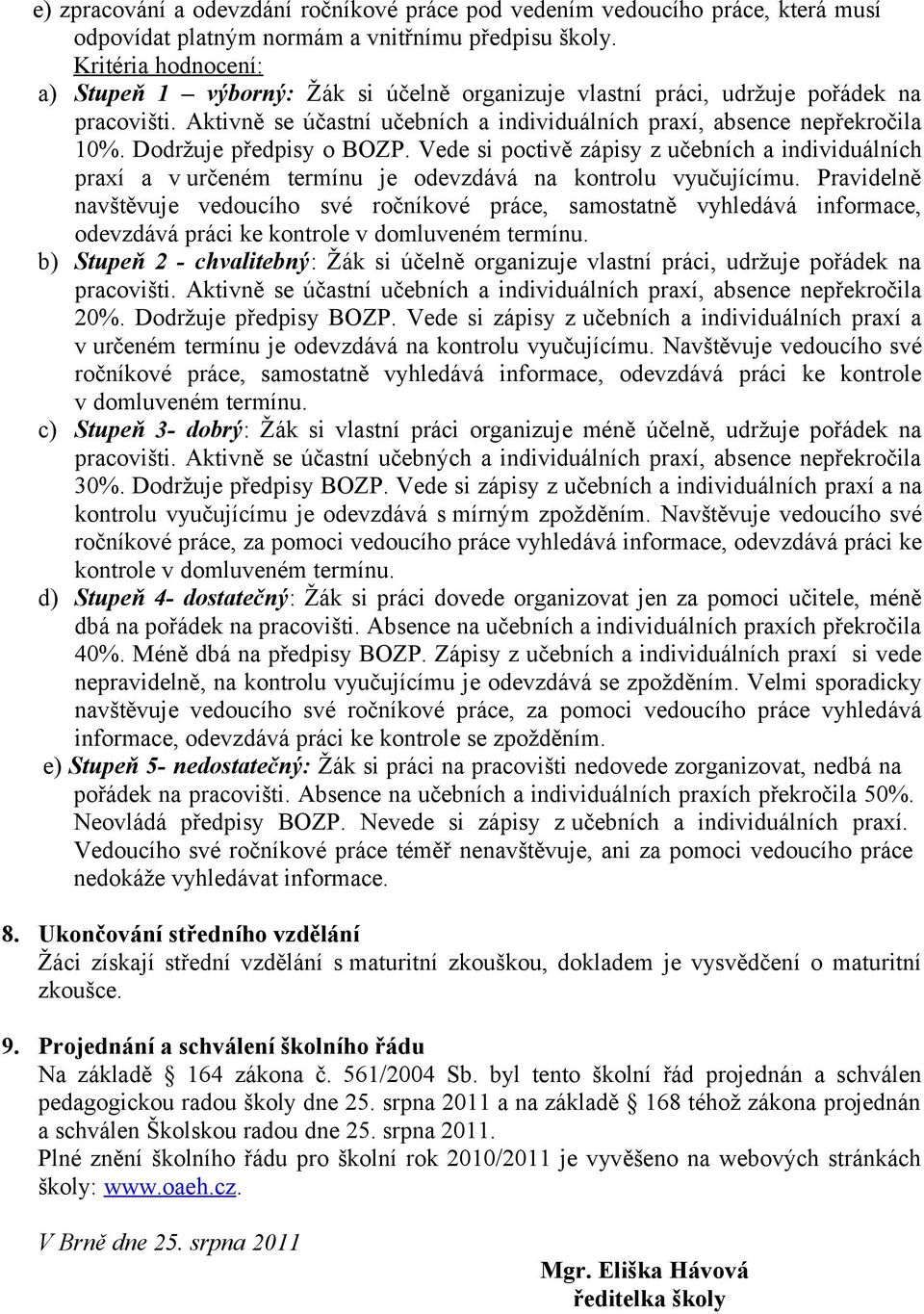 Dodržuje předpisy o BOZP. Vede si poctivě zápisy z učebních a individuálních praxí a v určeném termínu je odevzdává na kontrolu vyučujícímu.