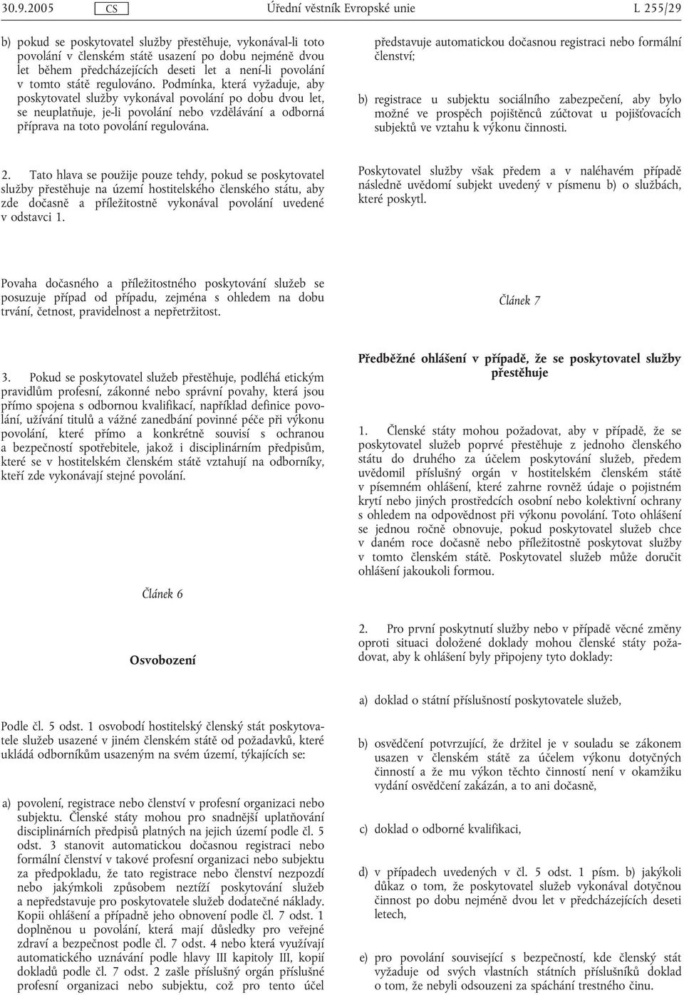 představuje automatickou dočasnou registraci nebo formální členství; b) registrace u subjektu sociálního zabezpečení, aby bylo možné ve prospěch pojištěnců zúčtovat u pojišťovacích subjektů ve vztahu