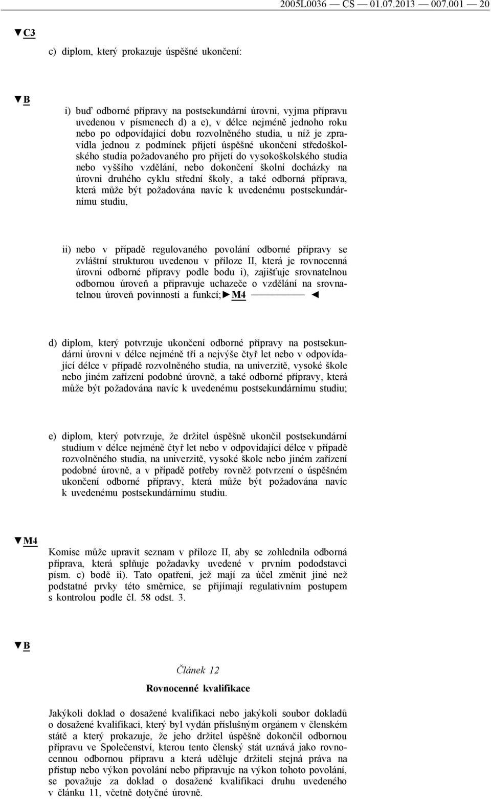 dobu rozvolněného studia, u níž je zpravidla jednou z podmínek přijetí úspěšné ukončení středoškolského studia požadovaného pro přijetí do vysokoškolského studia nebo vyššího vzdělání, nebo dokončení