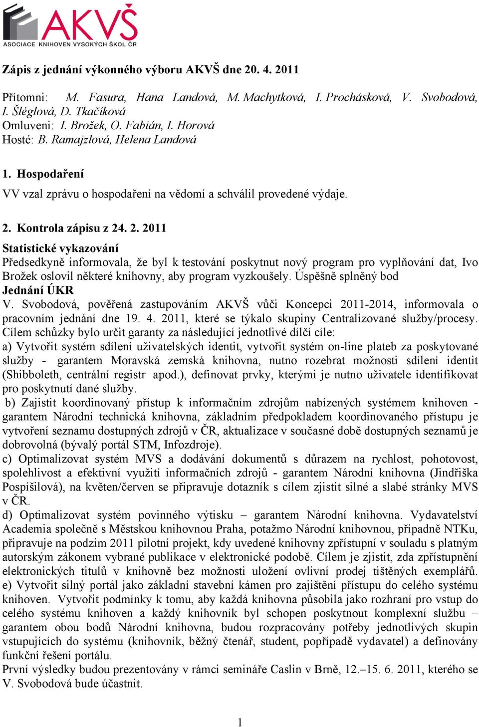 Kontrola zápisu z 24. 2. 2011 Statistické vykazování Předsedkyně informovala, že byl k testování poskytnut nový program pro vyplňování dat, Ivo Brožek oslovil některé knihovny, aby program vyzkoušely.