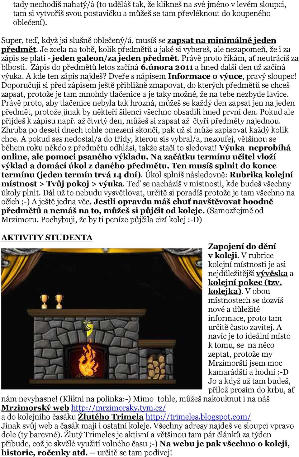 Je zcela na tobě, kolik předmětů a jaké si vybereš, ale nezapomeň, že i za zápis se platí - jeden galeon/za jeden předmět. Právě proto říkám, ať neutrácíš za blbosti. Zápis do předmětů letos začíná 6.