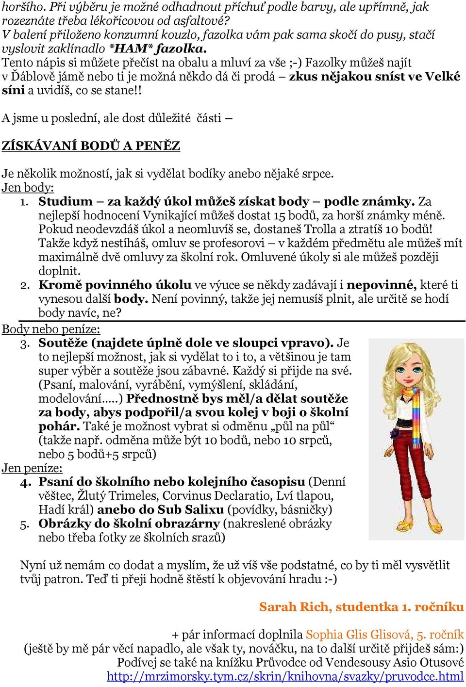 Tento nápis si můžete přečíst na obalu a mluví za vše ;-) Fazolky můžeš najít v Ďáblově jámě nebo ti je možná někdo dá či prodá zkus nějakou sníst ve Velké síni a uvidíš, co se stane!