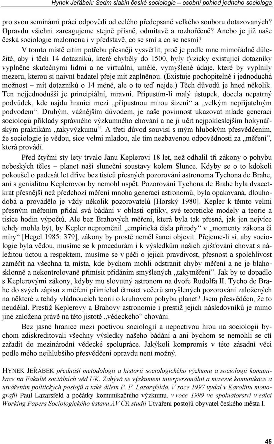 V tomto místě cítím potřebu přesněji vysvětlit, proč je podle mne mimořádně důležité, aby i těch 14 dotazníků, které chyběly do 1500, byly fyzicky existující dotazníky vyplněné skutečnými lidmi a ne