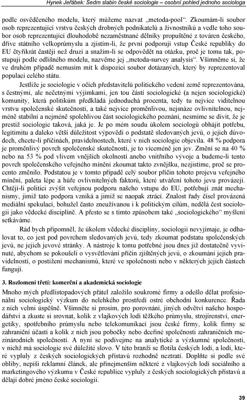 státního velkoprůmyslu a zjistím-li, že první podporují vstup České republiky do EU čtyřikrát častěji než druzí a snažím-li se odpovědět na otázku, proč je tomu tak, postupuji podle odlišného modelu,