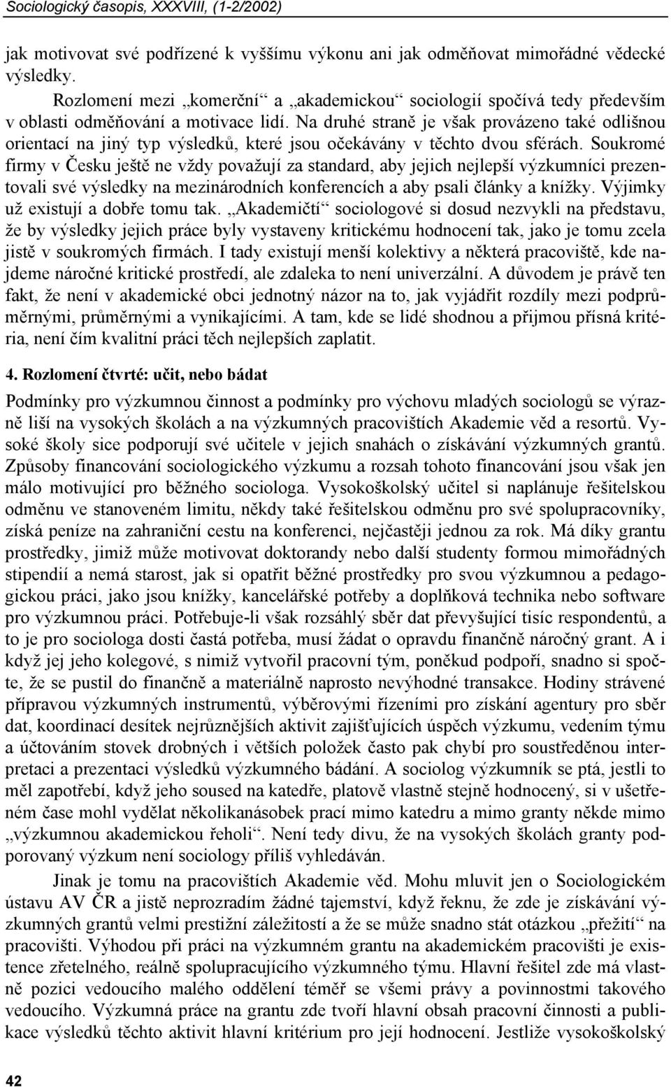 Na druhé straně je však provázeno také odlišnou orientací na jiný typ výsledků, které jsou očekávány v těchto dvou sférách.