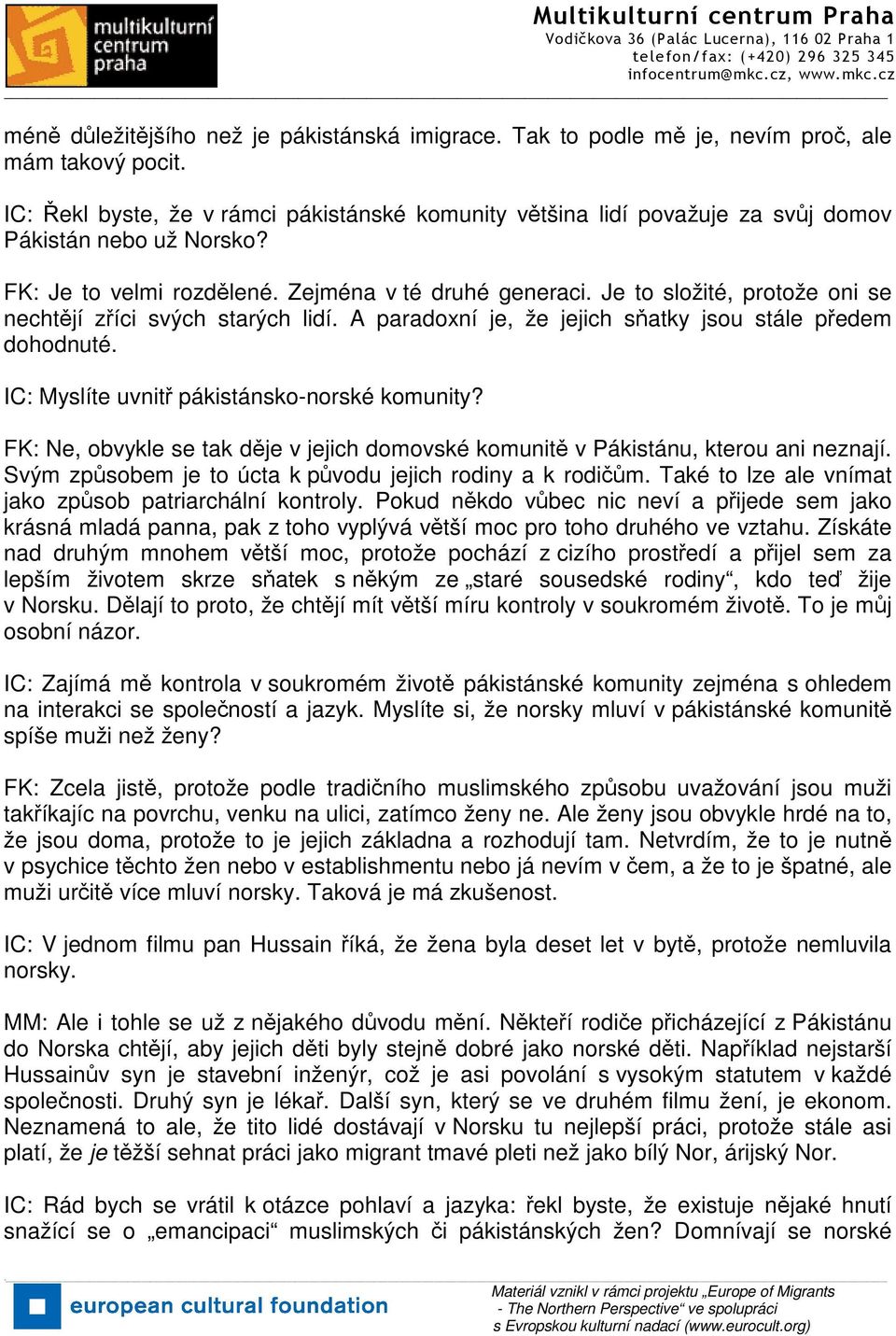 Je to složité, protože oni se nechtějí zříci svých starých lidí. A paradoxní je, že jejich sňatky jsou stále předem dohodnuté. IC: Myslíte uvnitř pákistánsko-norské komunity?