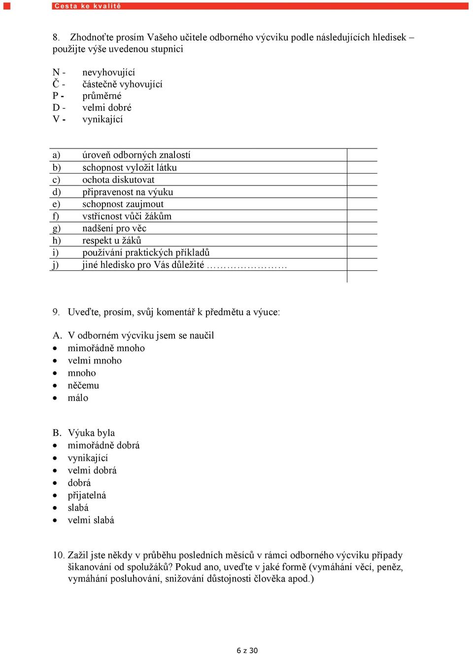 praktických příkladů j) jiné hledisko pro Vás důleţité 9. Uveďte, prosím, svůj komentář k předmětu a výuce: A. V odborném výcviku jsem se naučil mimořádně mnoho velmi mnoho mnoho něčemu málo B.