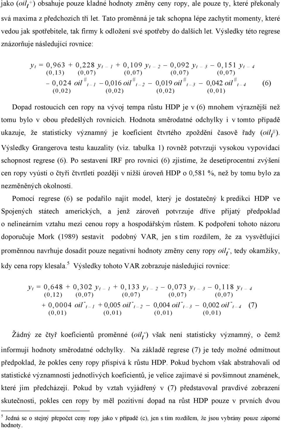 Výsledky této regrese znázorňuje následující rovnice: y t = 0,963 + 0,228 y t 1 + 0,109 y t 2 0,092 y t 3 0,151 y t 4 (0,13) (0,07) (0,07) (0,07) (0,07) 0,024 oil # t 1 0,016 oil # t 2 0,019 oil # t