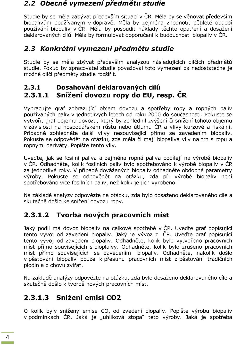 3 Konkrétní vymezení předmětu studie Studie by se měla zbývat především analýzou následujících dílčích předmětů studie.