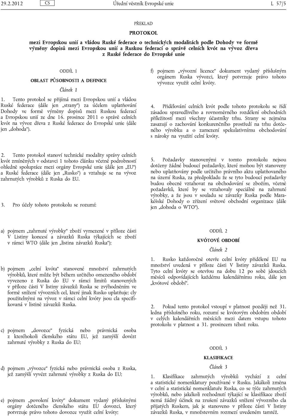 Tento protokol se přijímá mezi Evropskou unií a vládou Ruské federace (dále jen strany ) za účelem uplatňování Dohody ve formě výměny dopisů mezi Ruskou federací a Evropskou unií ze dne 16.