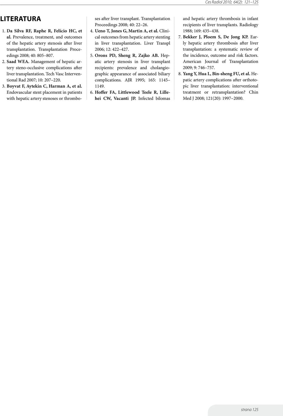 Endovascular stent placement in patients with hepatic artery stenoses or thromboses after liver transplant. Transplantation Proceedings 2008; 40: 22 26. 4. Ueno T, Jones G, Martin A, et al.