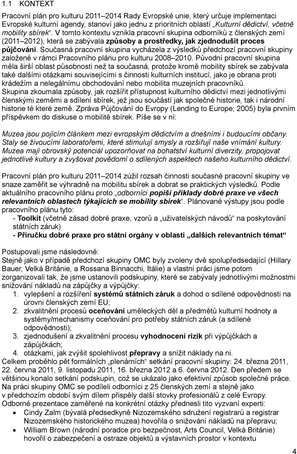 Současná pracovní skupina vycházela z výsledků předchozí pracovní skupiny založené v rámci Pracovního plánu pro kulturu 2008 2010.