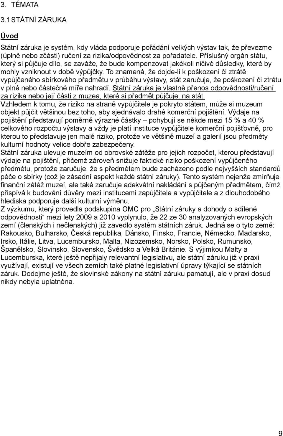 To znamená, že dojde-li k poškození či ztrátě vypůjčeného sbírkového předmětu v průběhu výstavy, stát zaručuje, že poškození či ztrátu v plné nebo částečné míře nahradí.